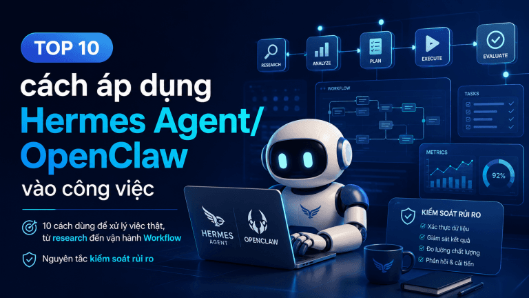 10 cách áp dụng Hermes Agent/OpenClaw vào công việc và cách thiết kế Workflow có kiểm soát, đo được chất lượng.